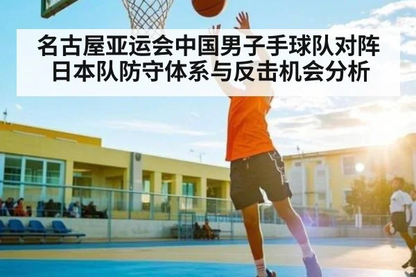 名古屋亚运会中国男子手球队对阵日本队防守体系与反击机会分析