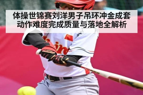 体操世锦赛刘洋男子吊环冲金成套动作难度完成质量与落地全解析