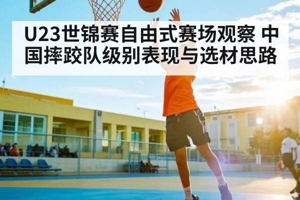 U23世锦赛自由式赛场观察 中国摔跤队级别表现与选材思路（kaiyun.com）